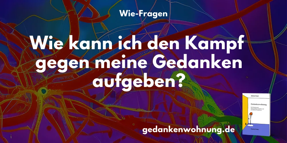 Wie kann ich den Kampf gegen meine Gedanken aufgeben?